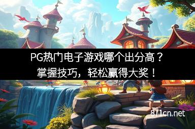 PG热门电子游戏哪个出分高？掌握技巧，轻松赢得大奖！