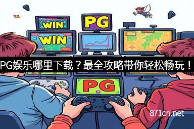 PG娱乐哪里下载？最全攻略带你轻松畅玩！