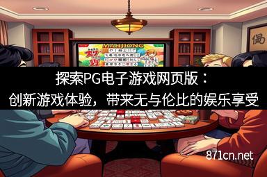 探索PG电子游戏网页版：创新游戏体验，带来无与伦比的娱乐享受